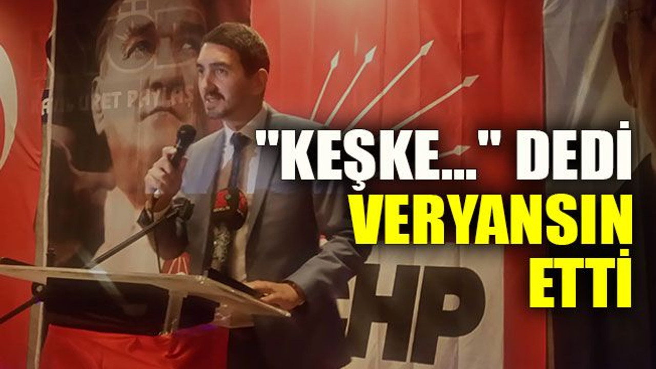"Keşke..." dedi veryansın etti