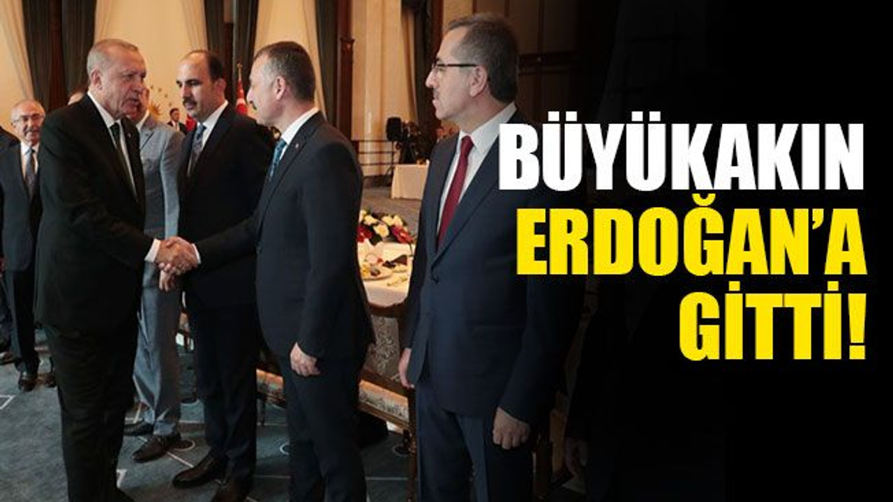 Büyükakın Erdoğan'a gitti!