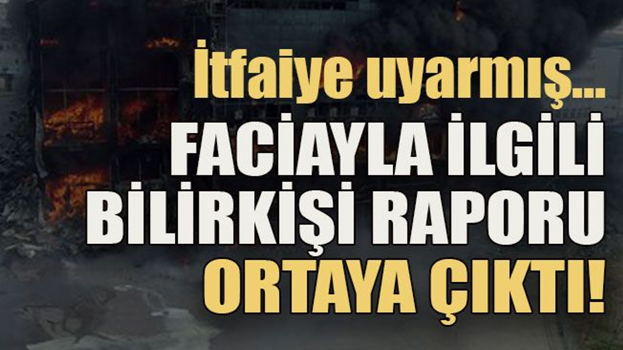 İtfaiye uyarmış… Faciayla ilgili bilirkişi raporu ortaya çıktı!