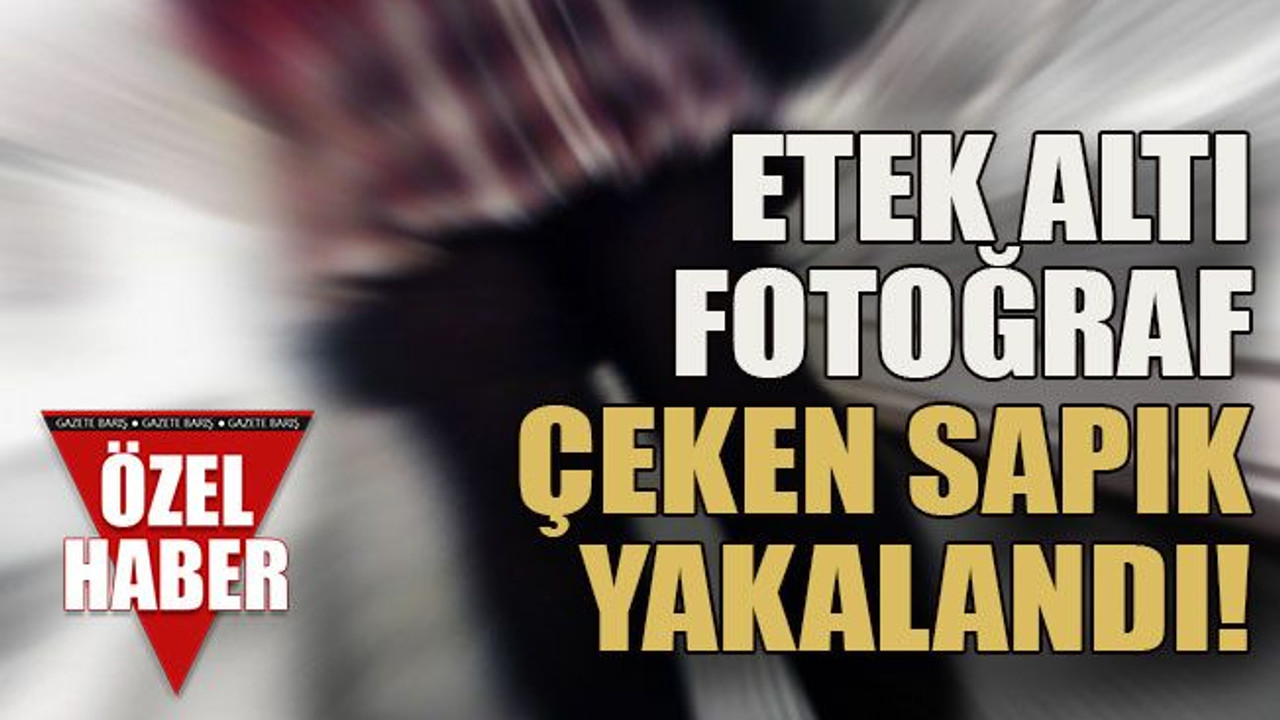 Etek altı fotoğraf çeken sapık yakalandı!