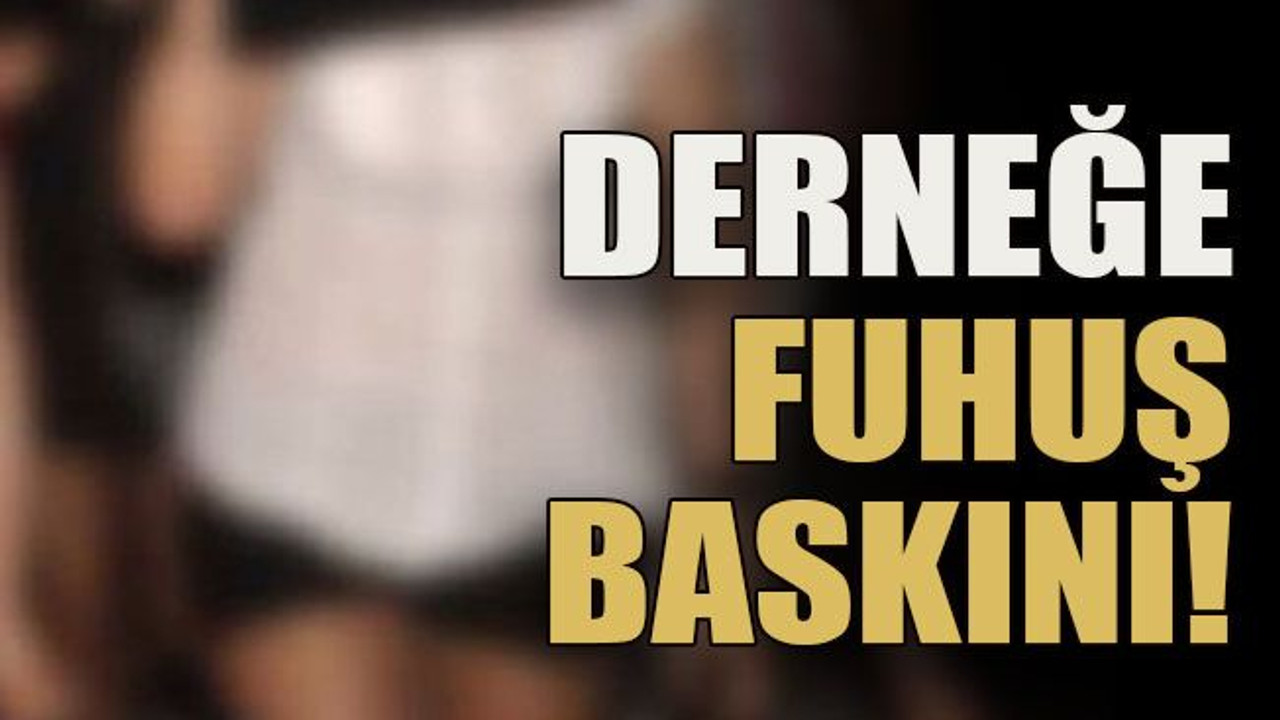 Derneğe fuhuş baskını!