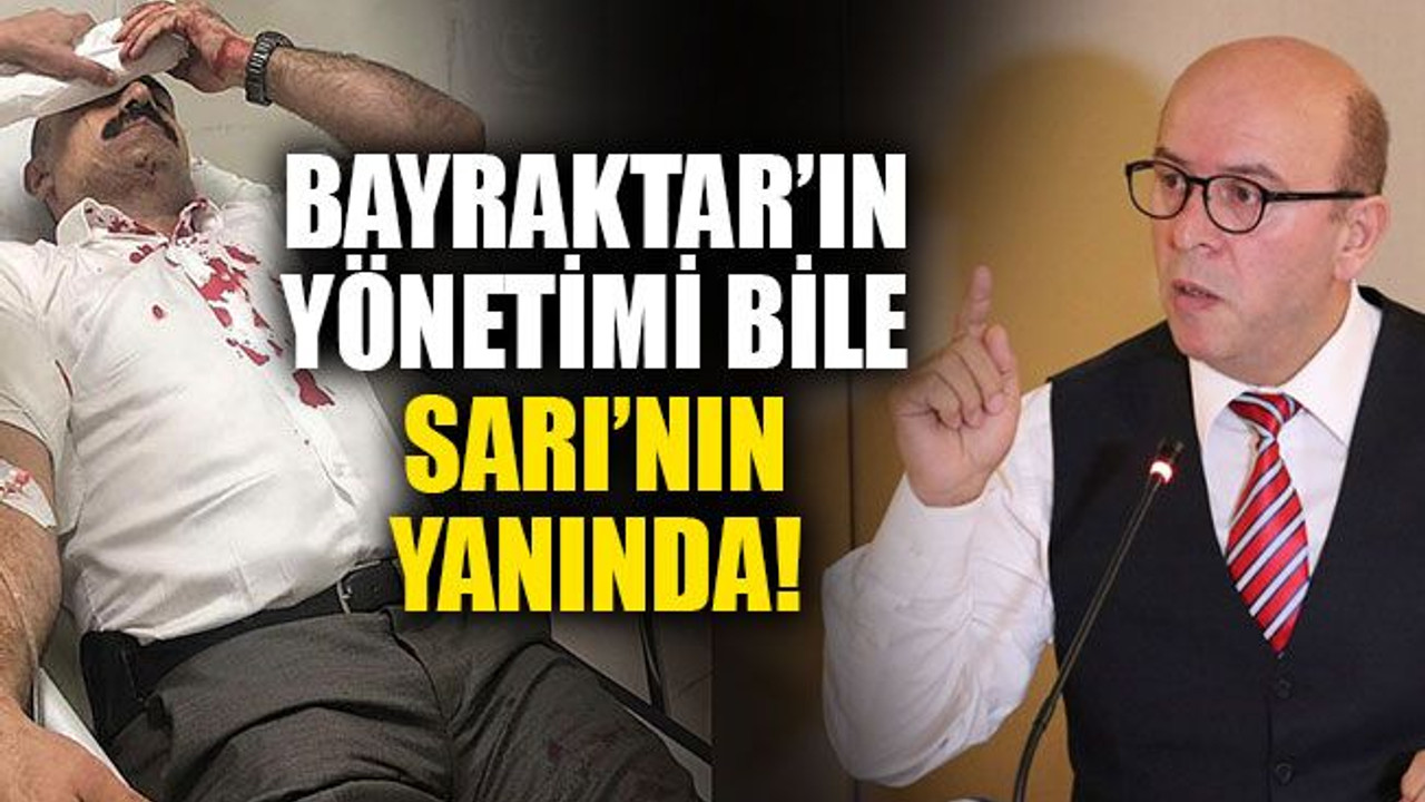 Bayraktar’ın yönetimi bile Sarı’nın yanında!