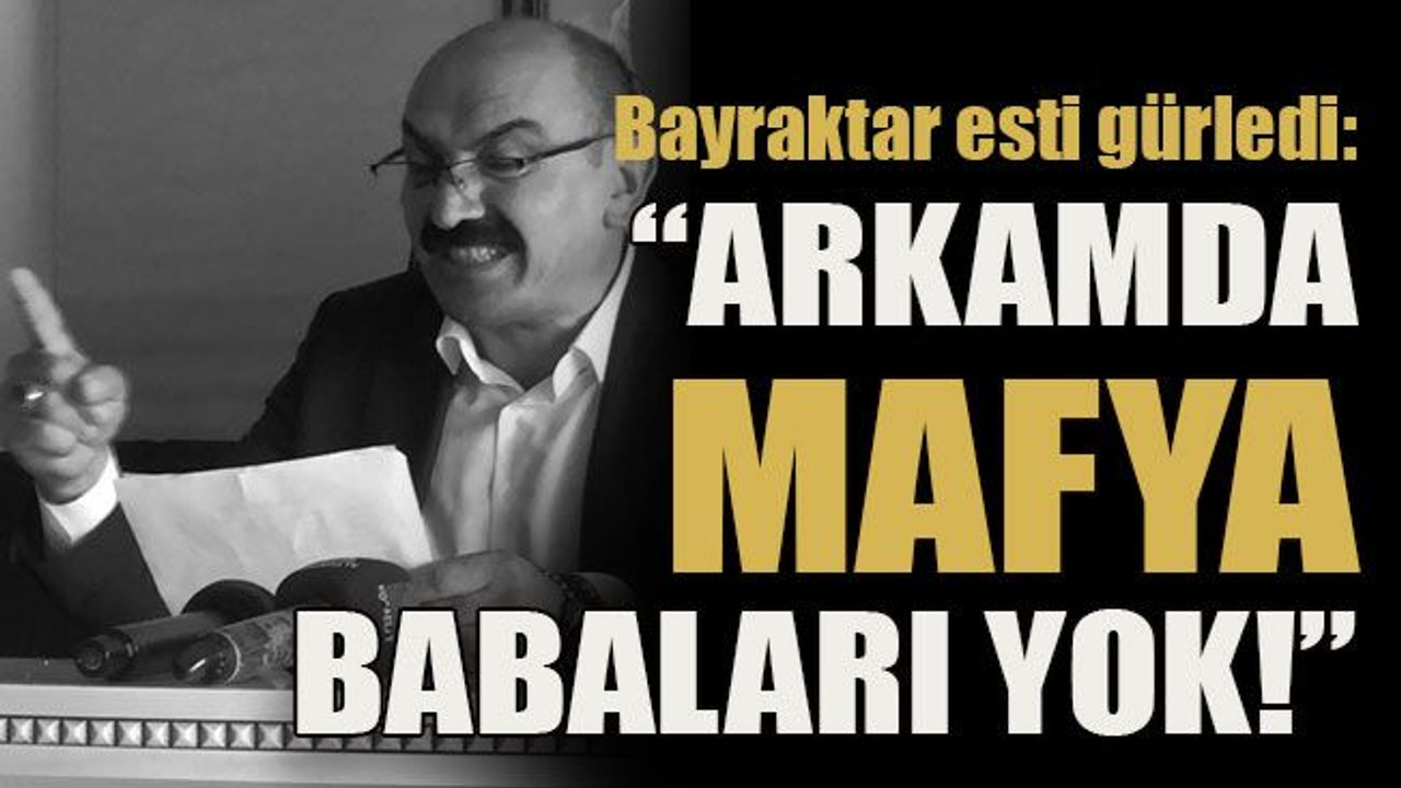 Bayraktar esti gürledi: “Arkamda mafya babaları yok!”