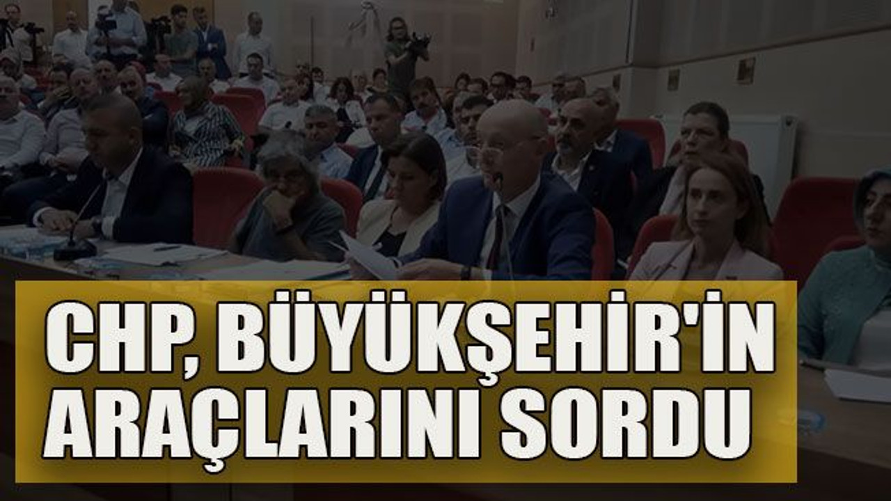 CHP, Büyükşehir'in araçlarını sordu