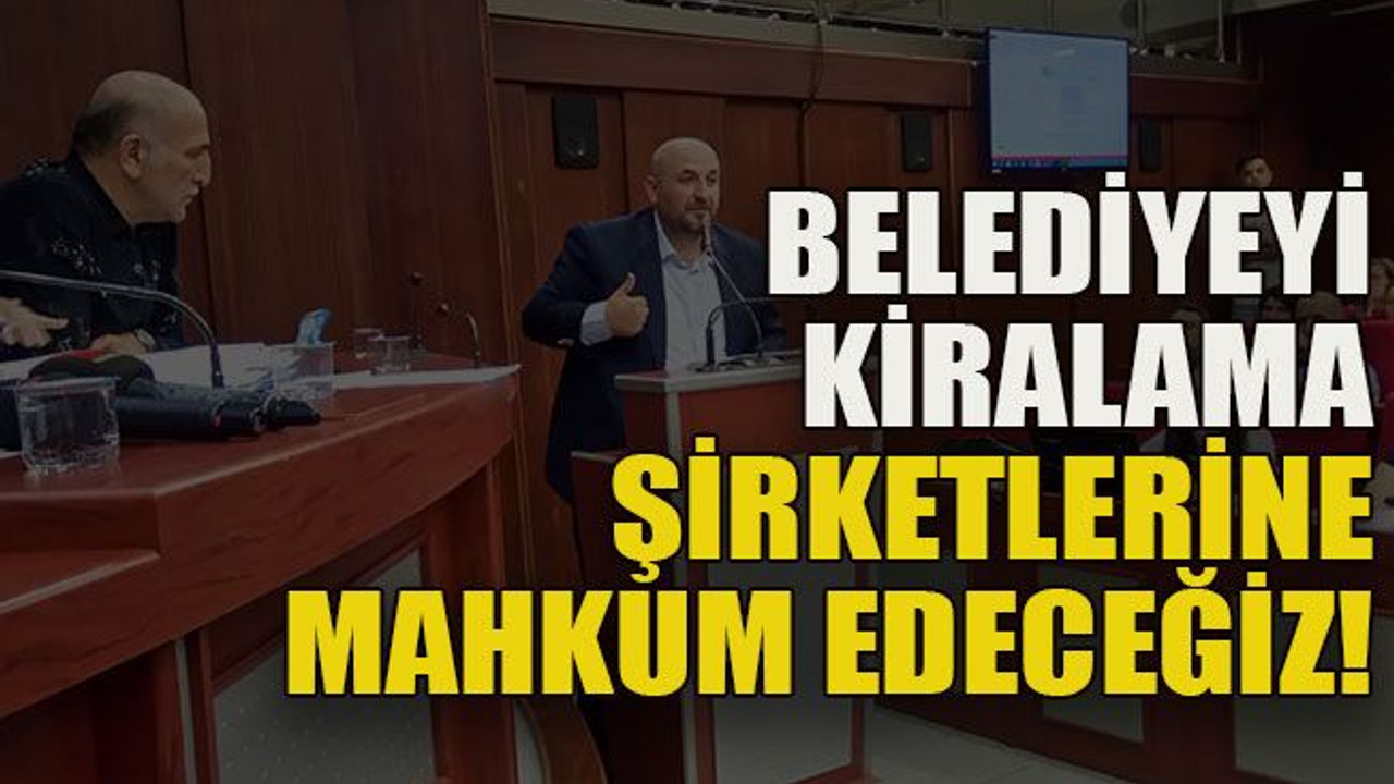 Belediyeyi kiralama şirketlerine mahkum edeceğiz!