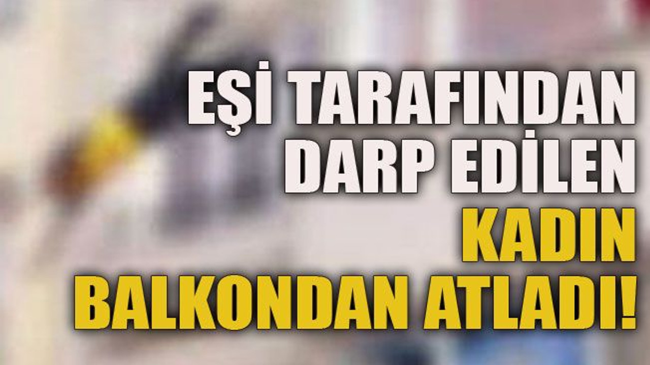 Eşi tarafından darp edilen kadın balkondan atladı!