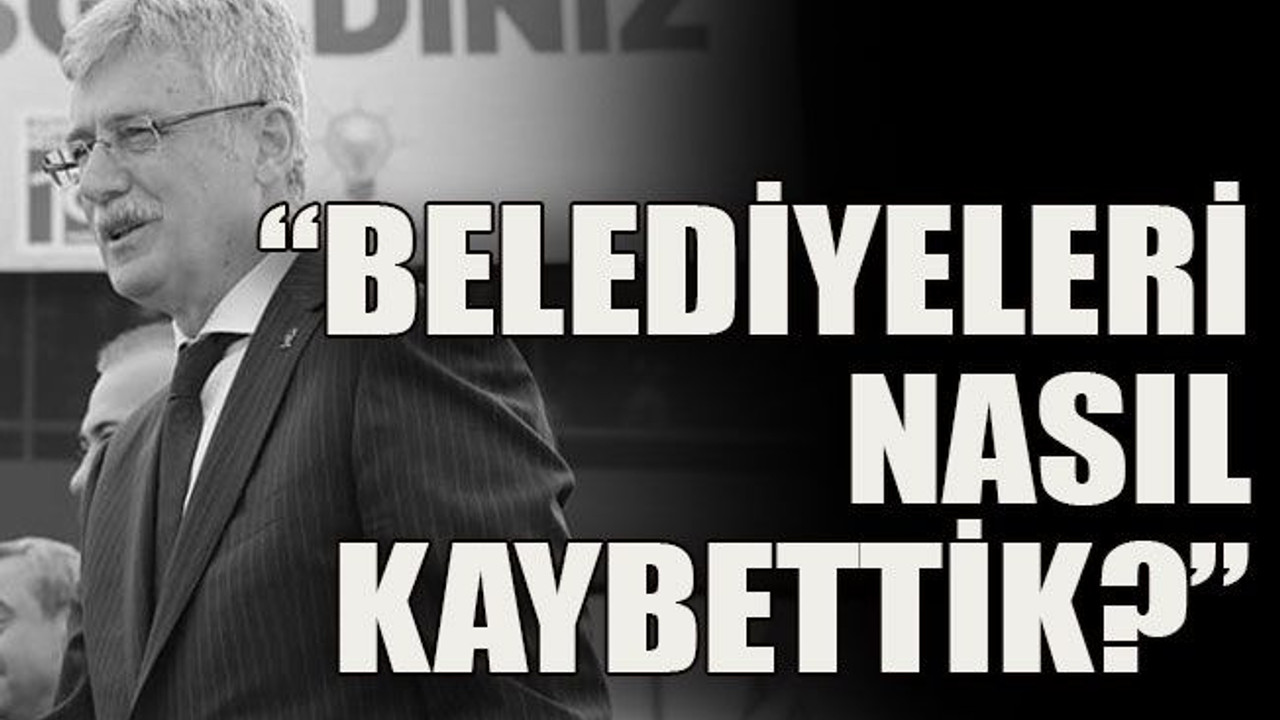 “Belediyeleri nasıl kaybettik?”