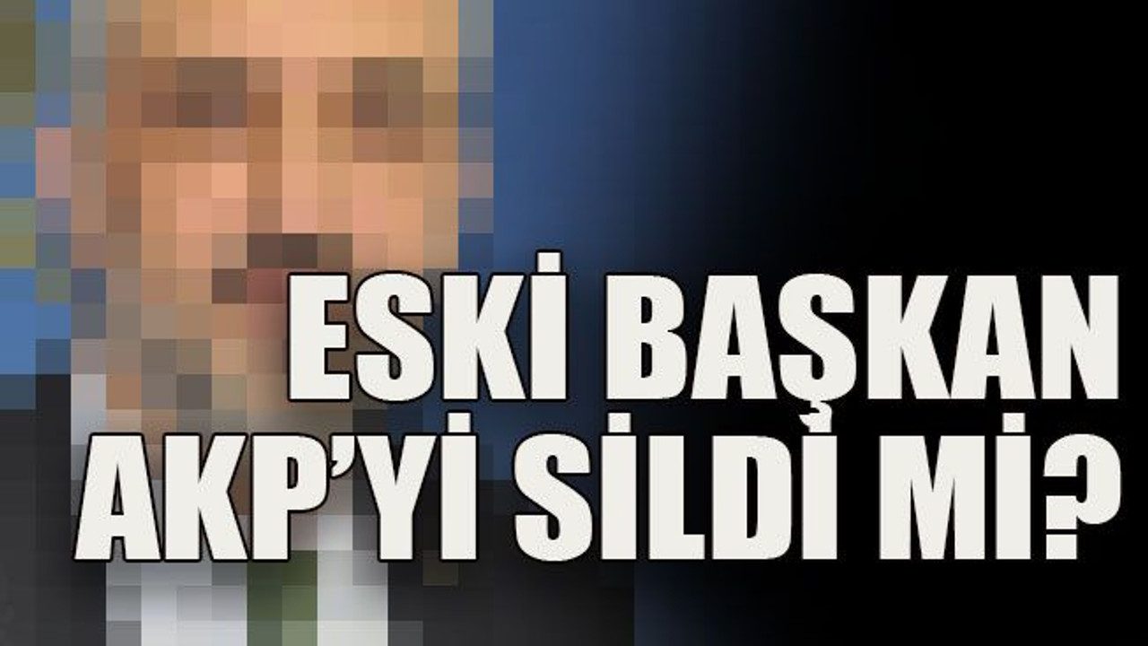 Eski başkan AKP’yi sildi mi?