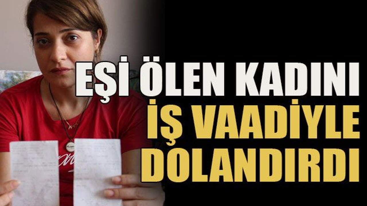 Eşi ölen kadını iş vaadiyle dolandırdı