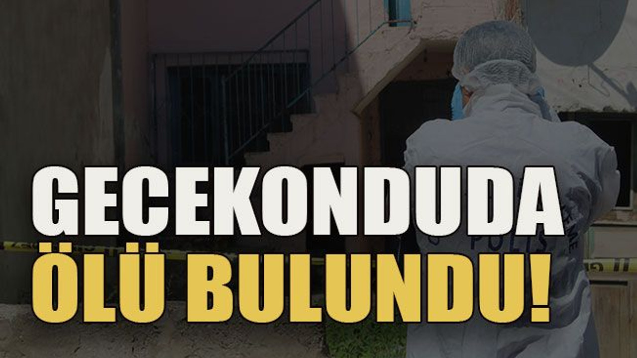 Gecekonduda ölü bulundu!