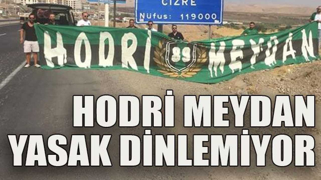 Hodri Meydan yasak dinlemiyor