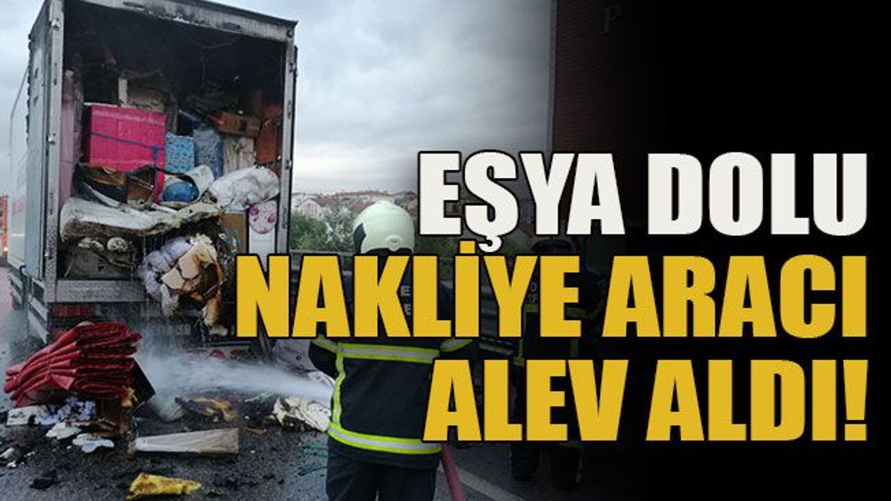 Eşya dolu nakliye aracı alev aldı!