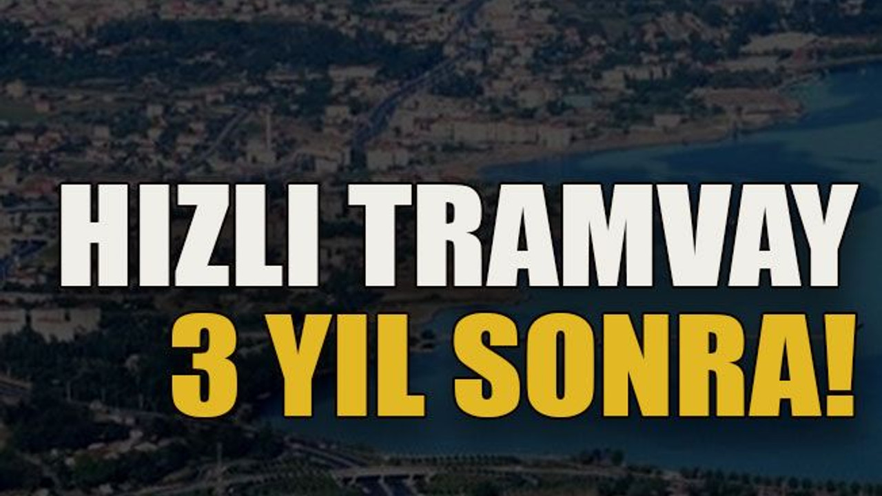 Hızlı tramvay 3 yıl sonra!