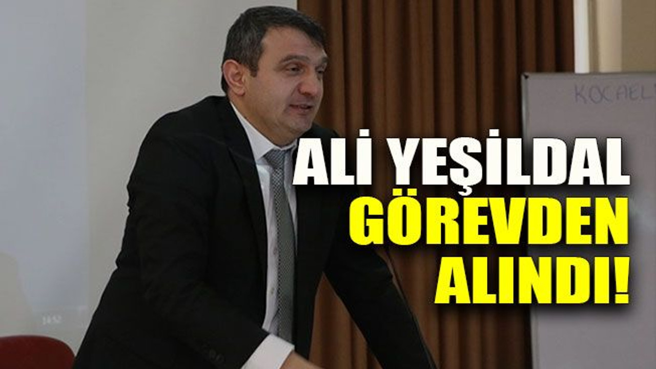 Ali Yeşildal görevden alındı!