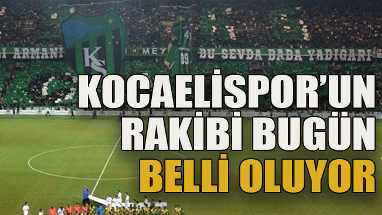 Kocaelispor’un rakibi bugün belli oluyor
