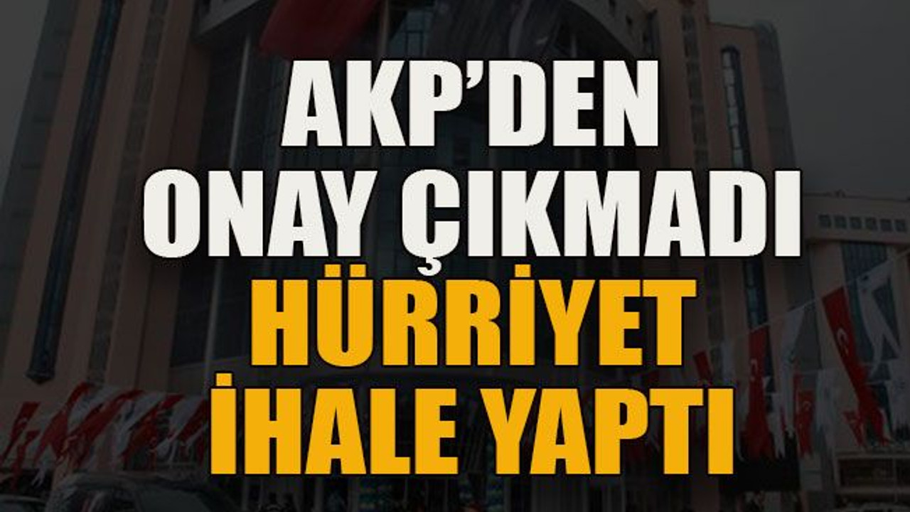 AKP’den onay çıkmadı Hürriyet ihale yaptı