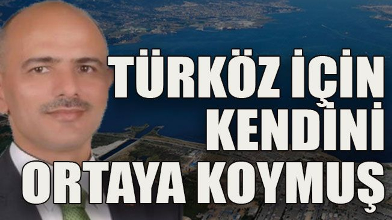 Türköz için kendini ortaya koymuş