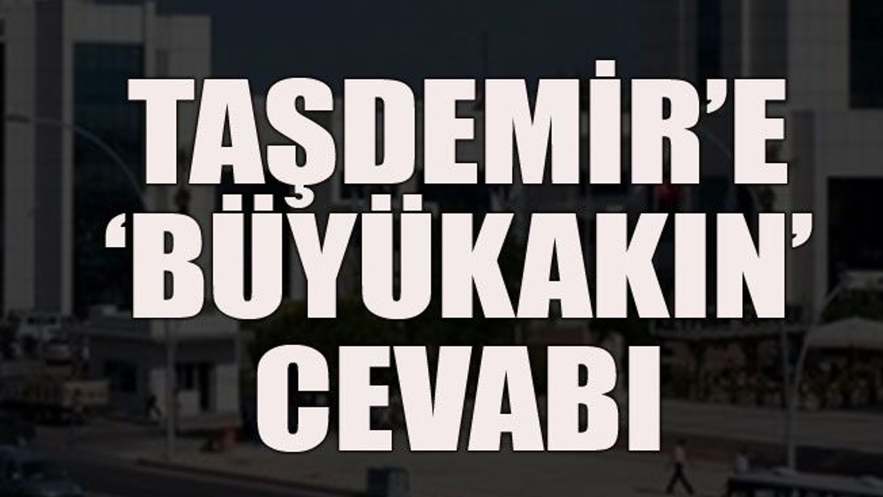 Taşdemir’e ‘Büyükakın’ cevabı