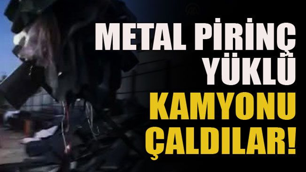 Metal pirinç yüklü kamyonu çaldılar!