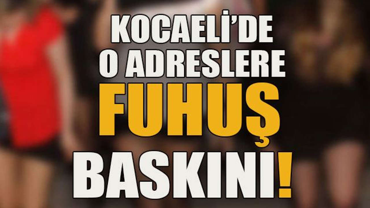 Kocaeli’de o adreslere fuhuş baskını!