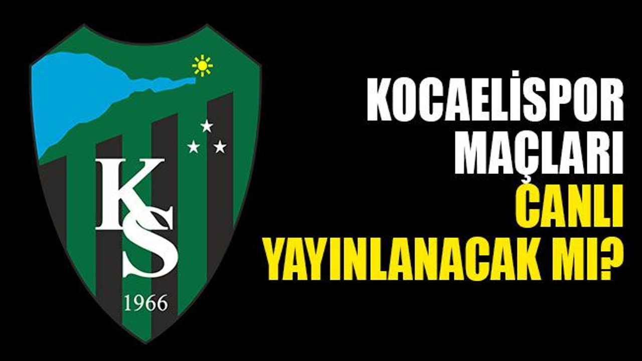 Kocaelispor maçları, canlı yayınlanacak mı?
