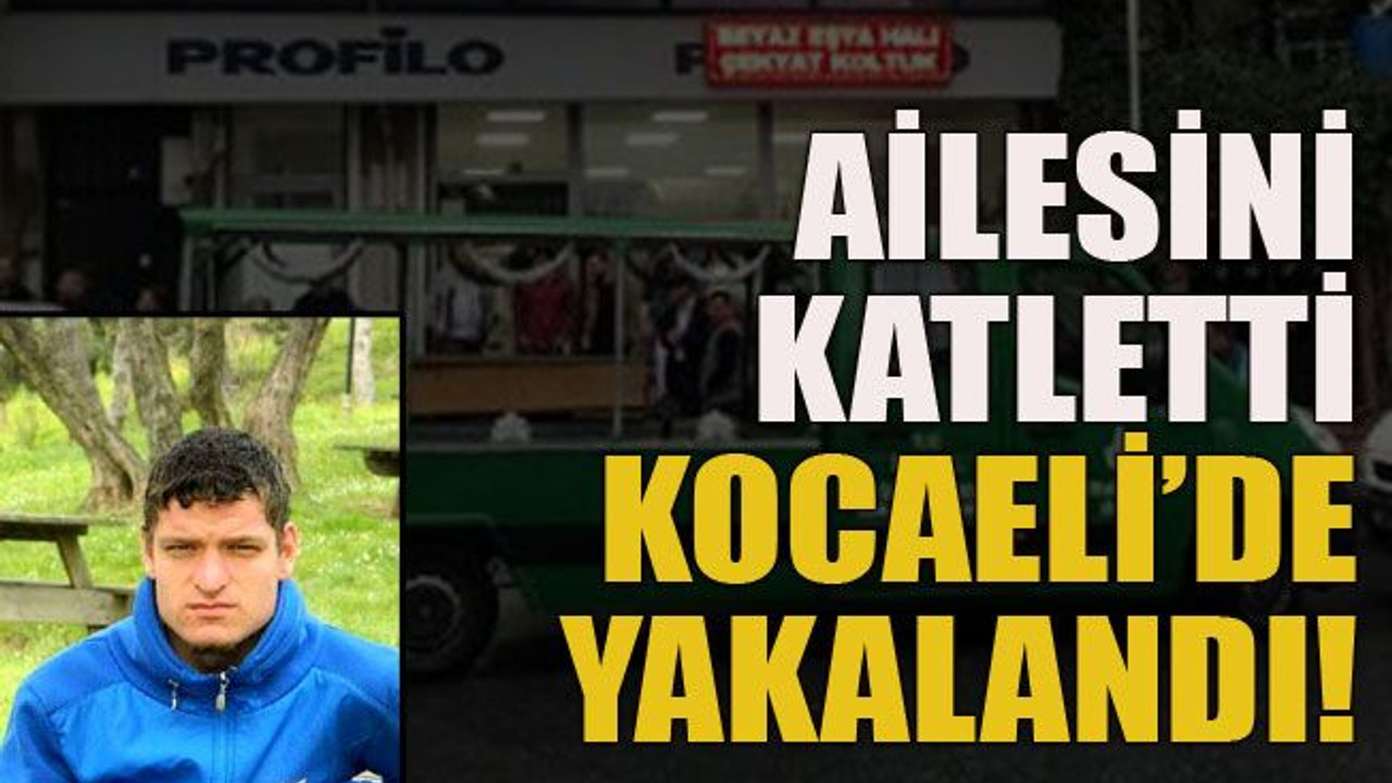 Ailesini katletti Kocaeli’de yakalandı!