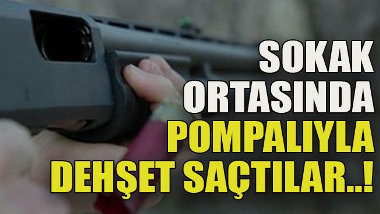 Sokak ortasında pompalıyla dehşet saçtılar..!