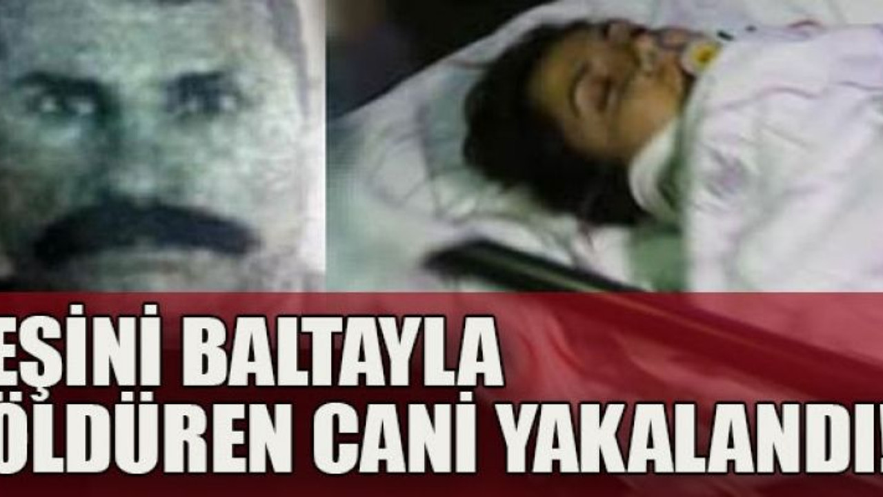 Eşini baltayla öldüren cani yakalandı!