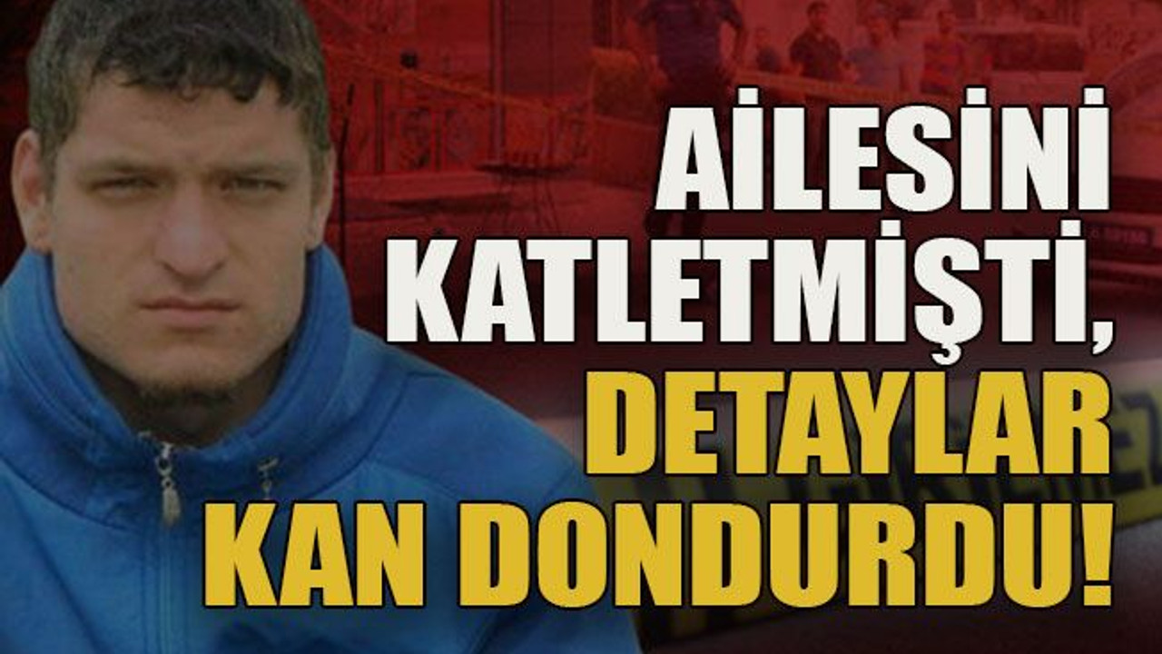 Ailesini katletmişti, detaylar kan dondurdu!