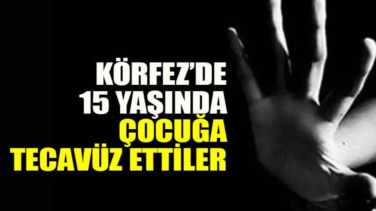 Körfez’de 15 yaşında çocuğa tecavüz ettiler