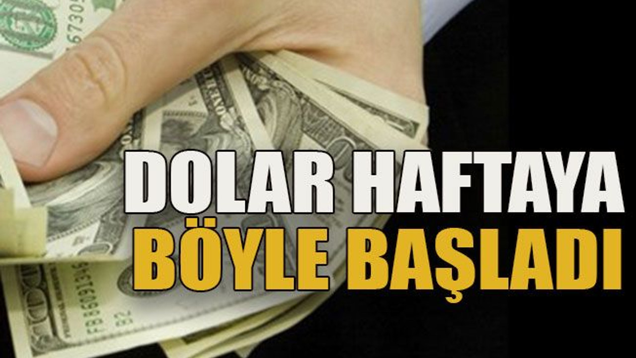 Dolar haftaya böyle başladı