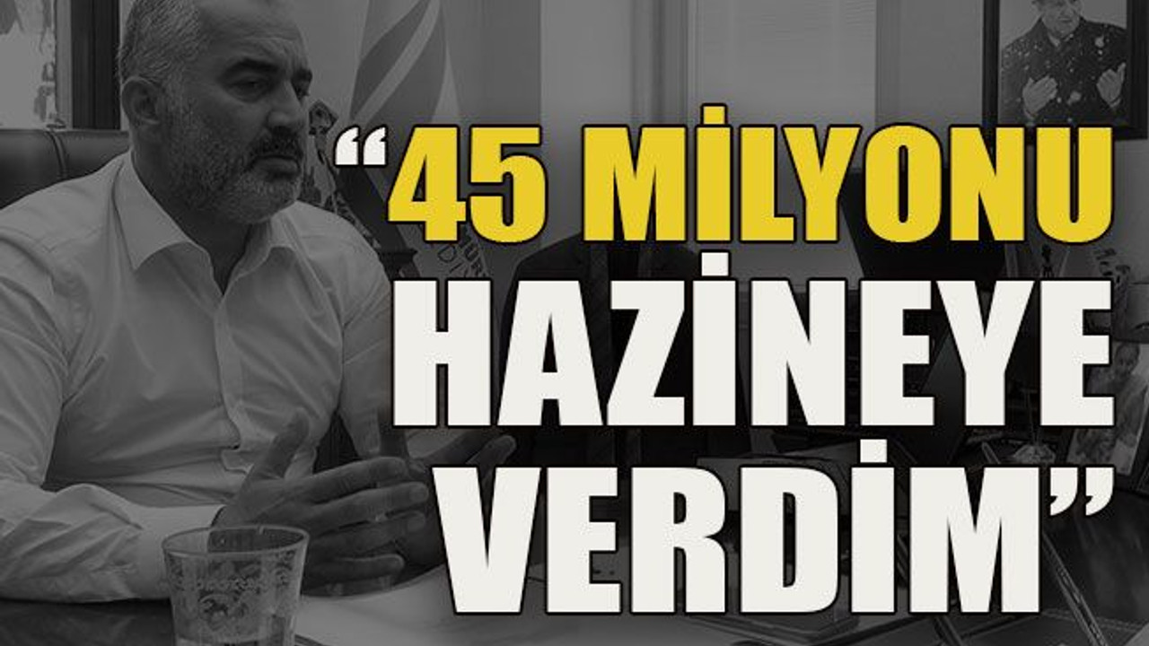“45 milyonu hazineye verdim”