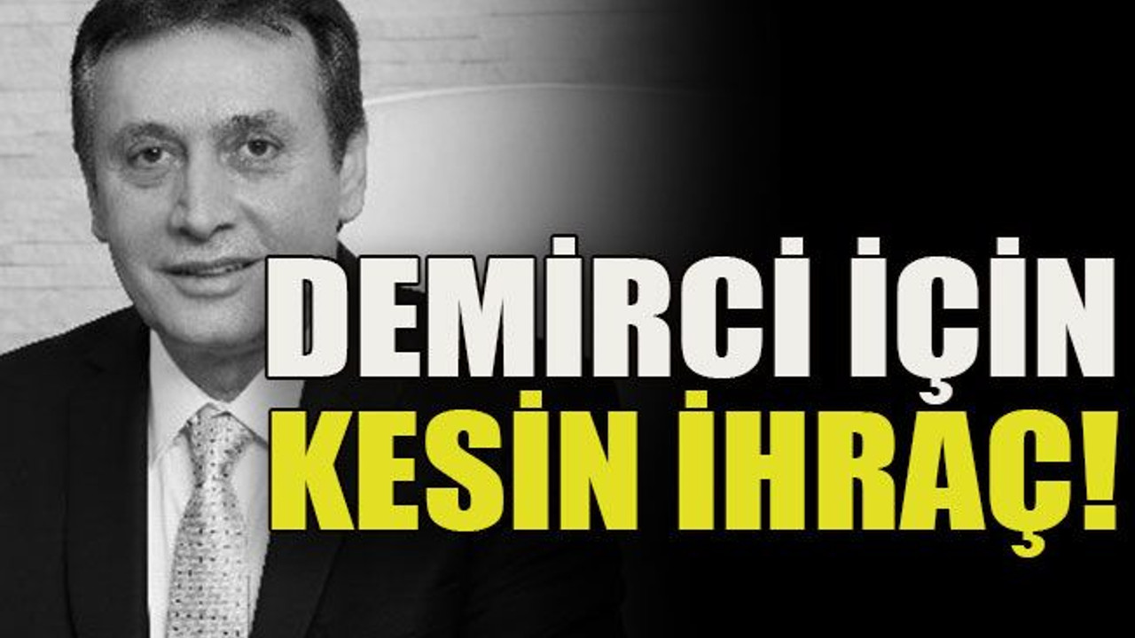 Demirci için kesin ihraç!