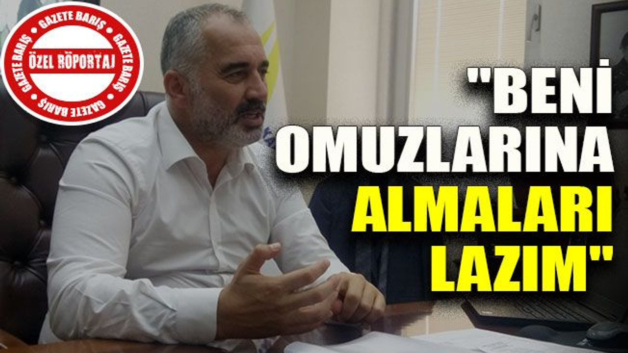 "Beni omuzlarına almaları lazım"