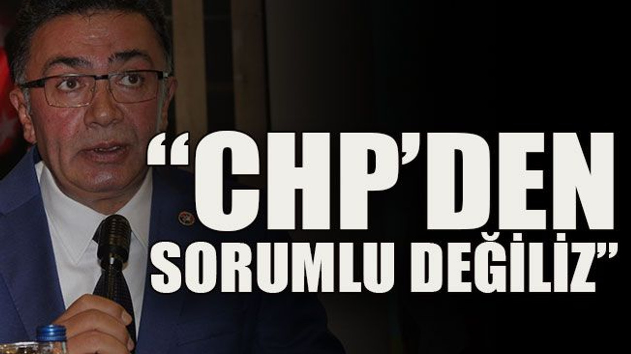 Yıldız: “CHP’den sorumlu değiliz”
