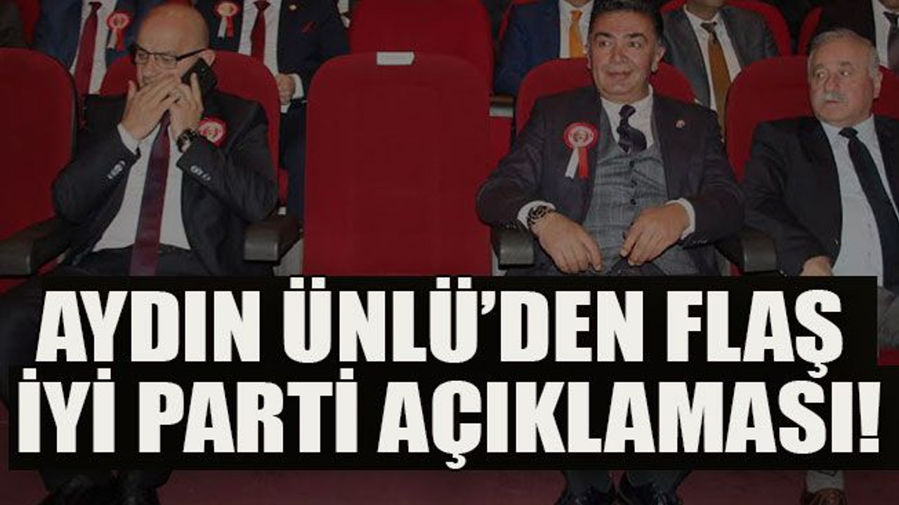 Aydın Ünlü’den flaş İYİ Parti açıklaması!