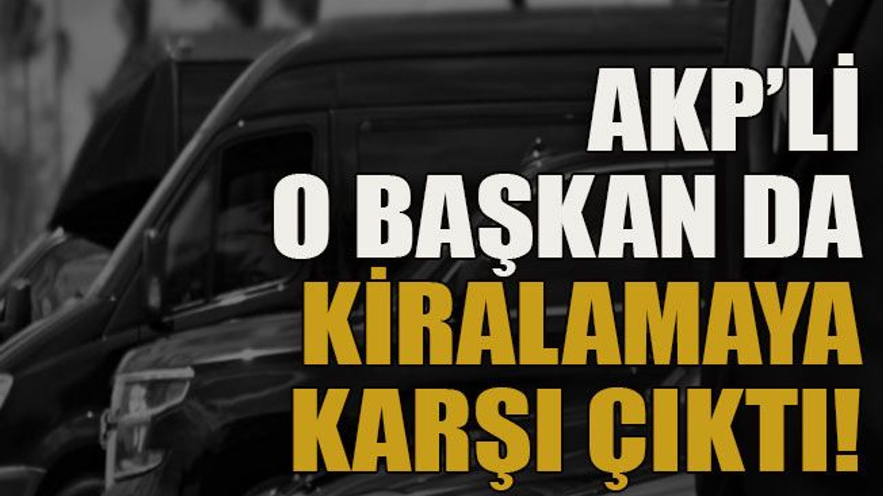 AKP’li o başkan da kiralamaya karşı çıktı!