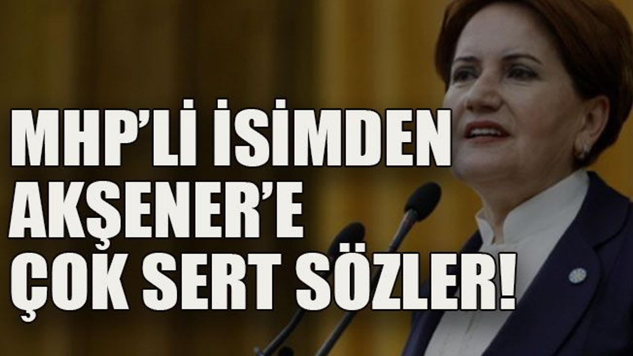 MHP’li isimden Akşener’e çok sert sözler!