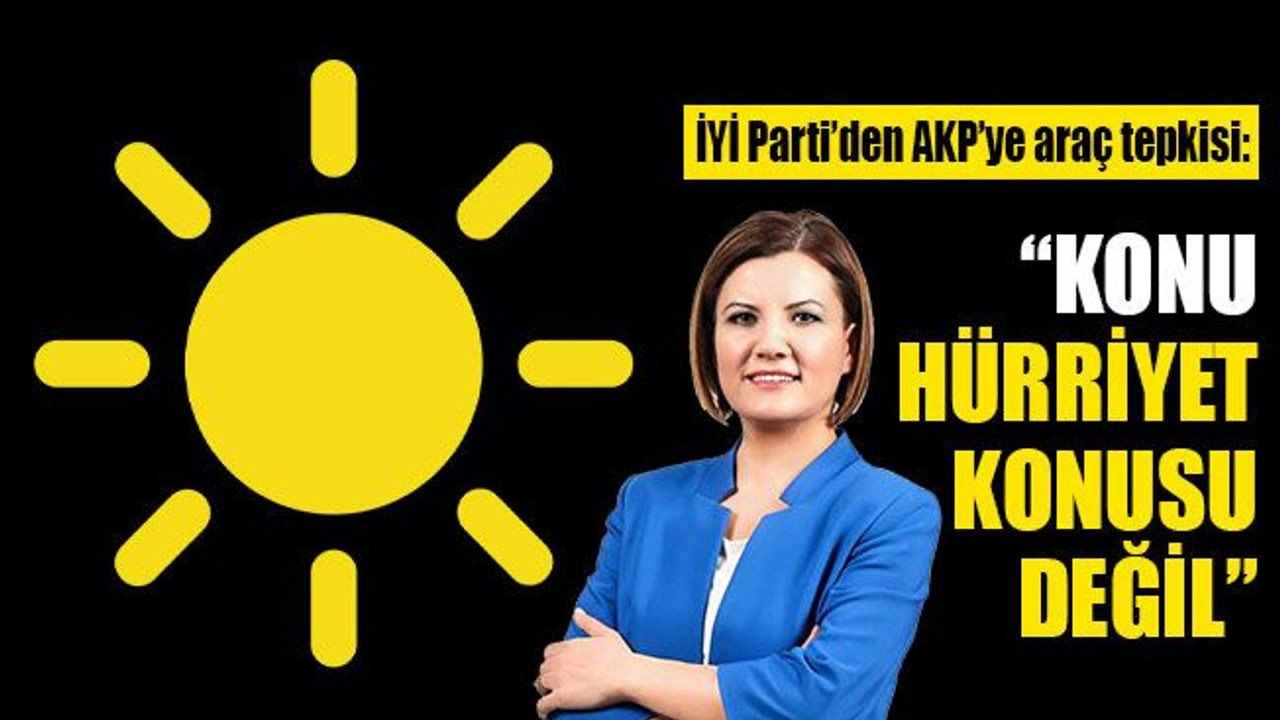 İYİ Parti’den AKP’ye çifte standart tepkisi: Konu Hürriyet konusu değil
