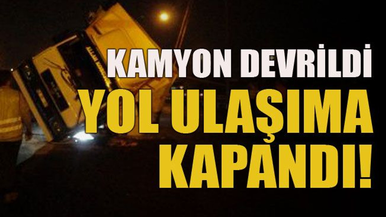 Kamyon devrildi, yol ulaşıma kapandı!