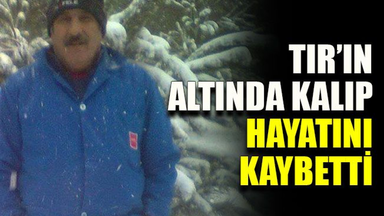 TIR’ın altında kalıp hayatını kaybetti