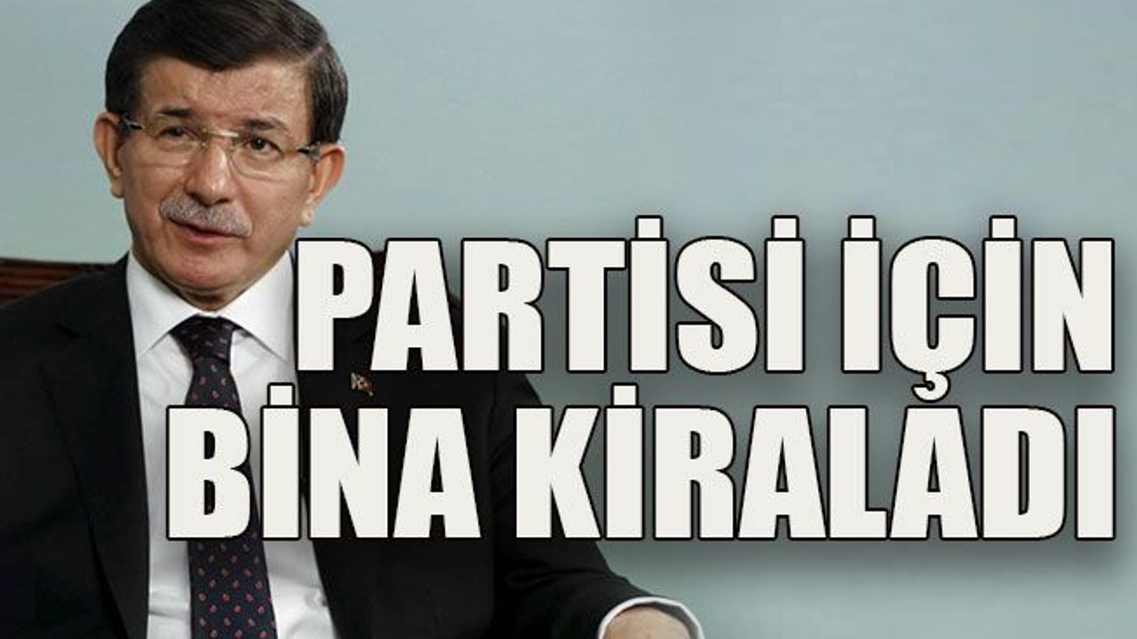 Davutoğlu partisi için bina kiraladı