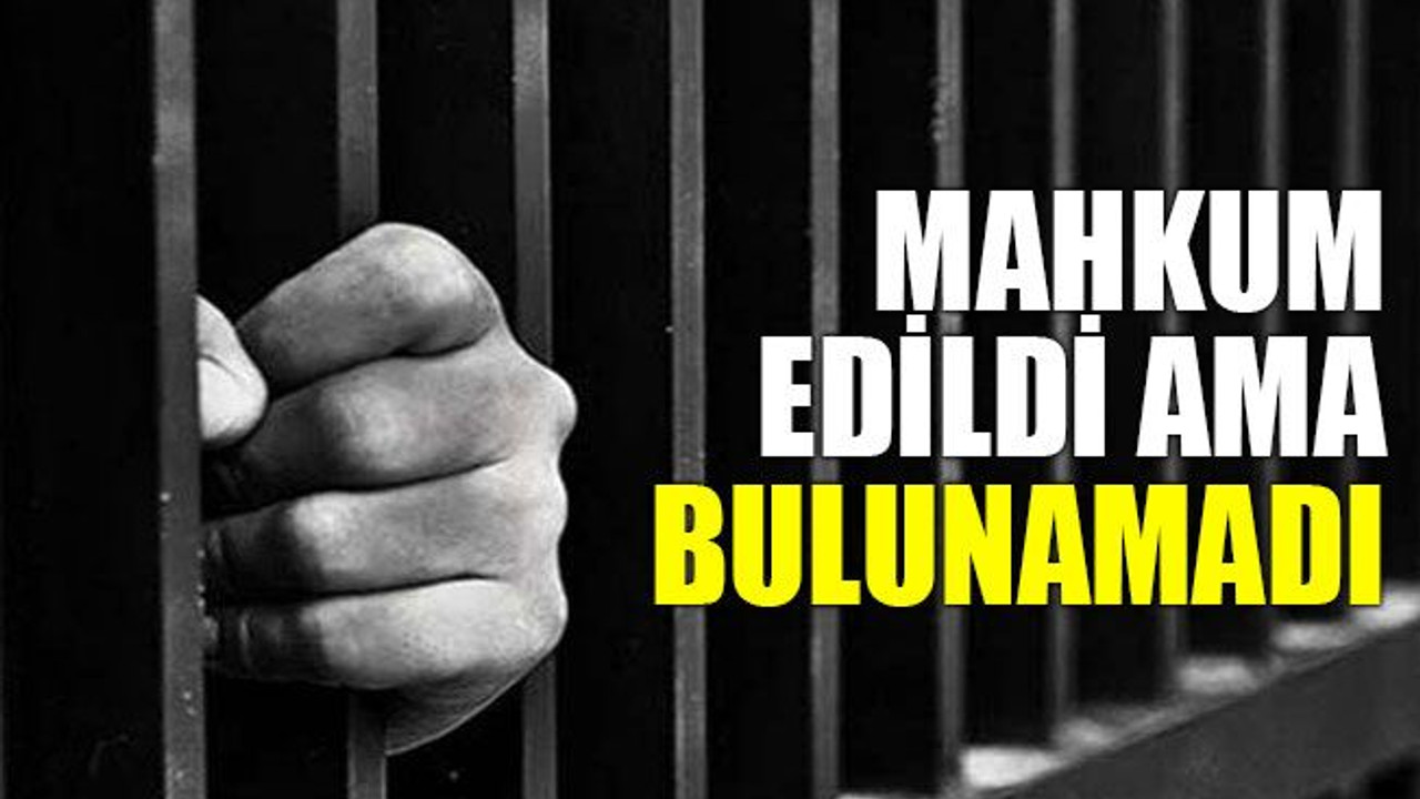 Mahkum edildi ama bulunamadı