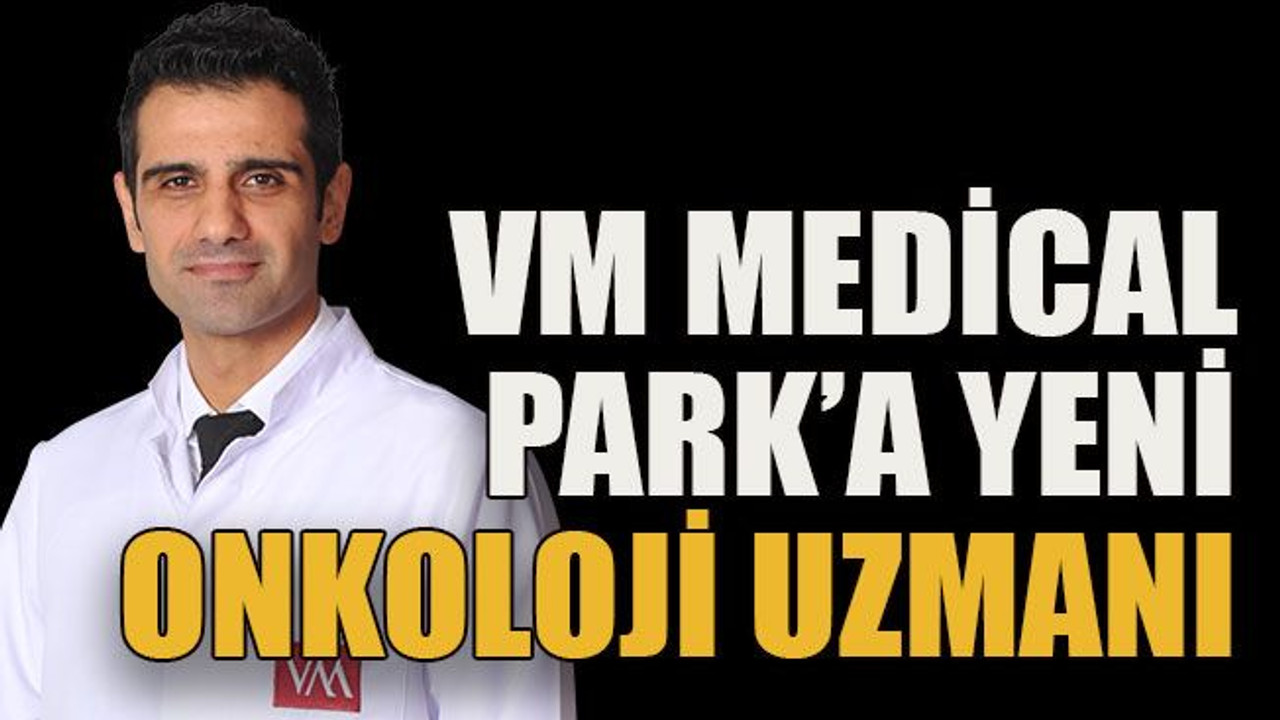 VM Medical Park’a yeni onkoloji uzmanı