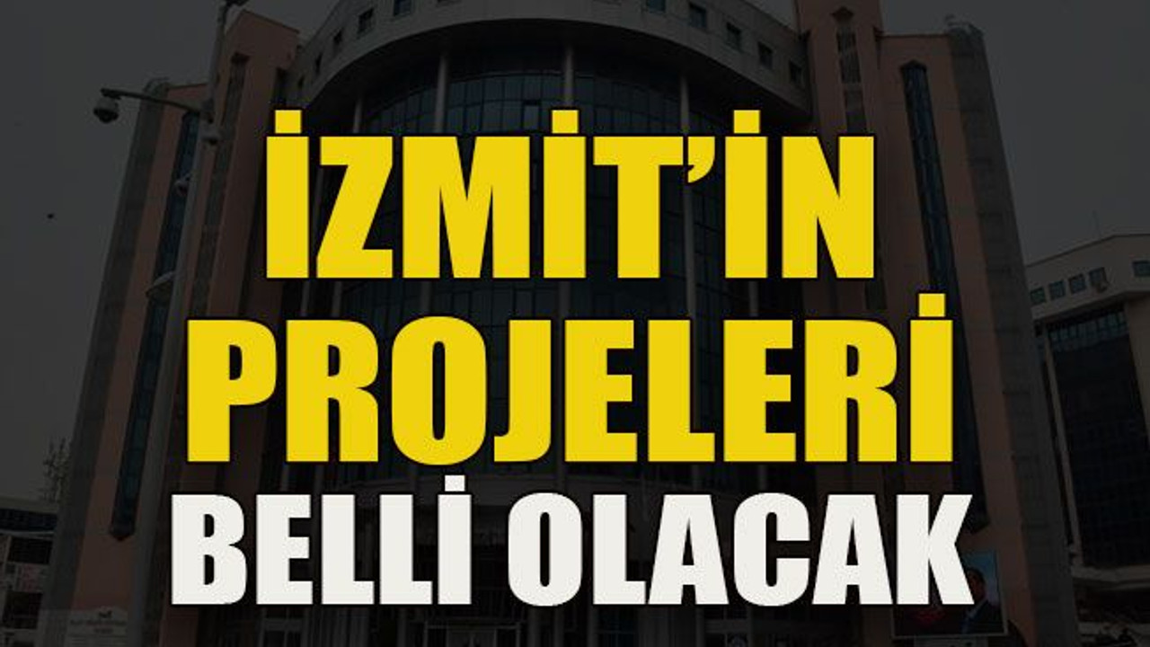 İzmit’in projeleri belli olacak