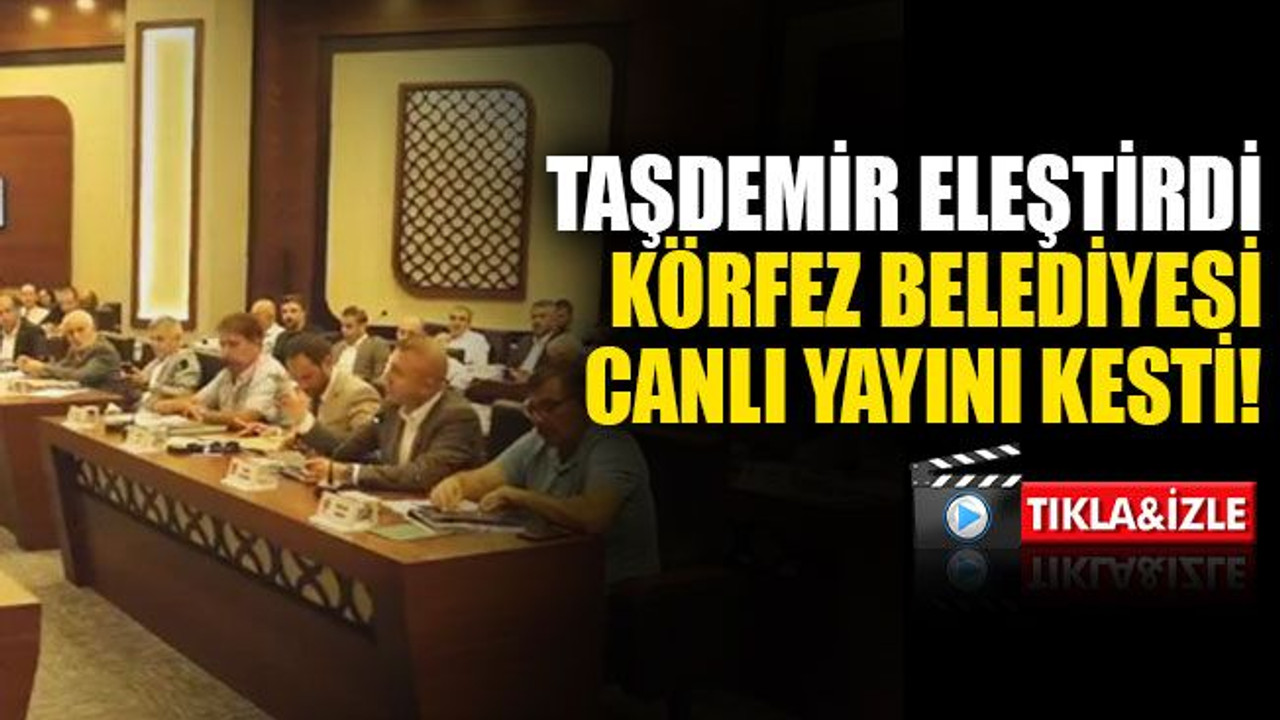 Taşdemir eleştirdi, Körfez Belediyesi canlı yayını kesti!