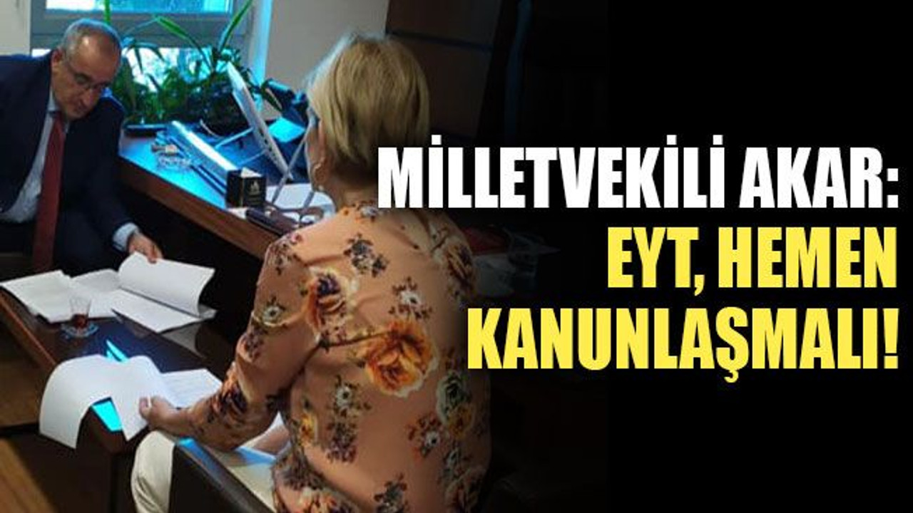 Milletvekili Akar: EYT hemen kanunlaşmalı!