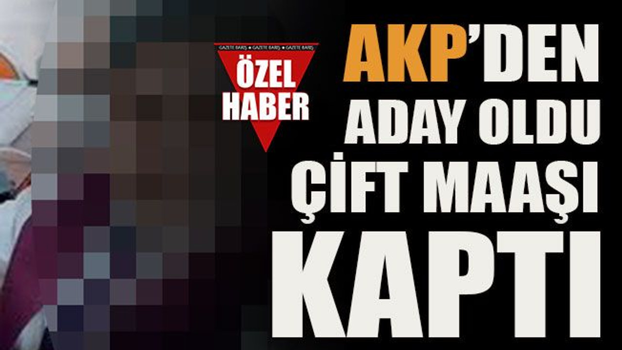 AKP’den aday oldu çift maaşı kaptı!