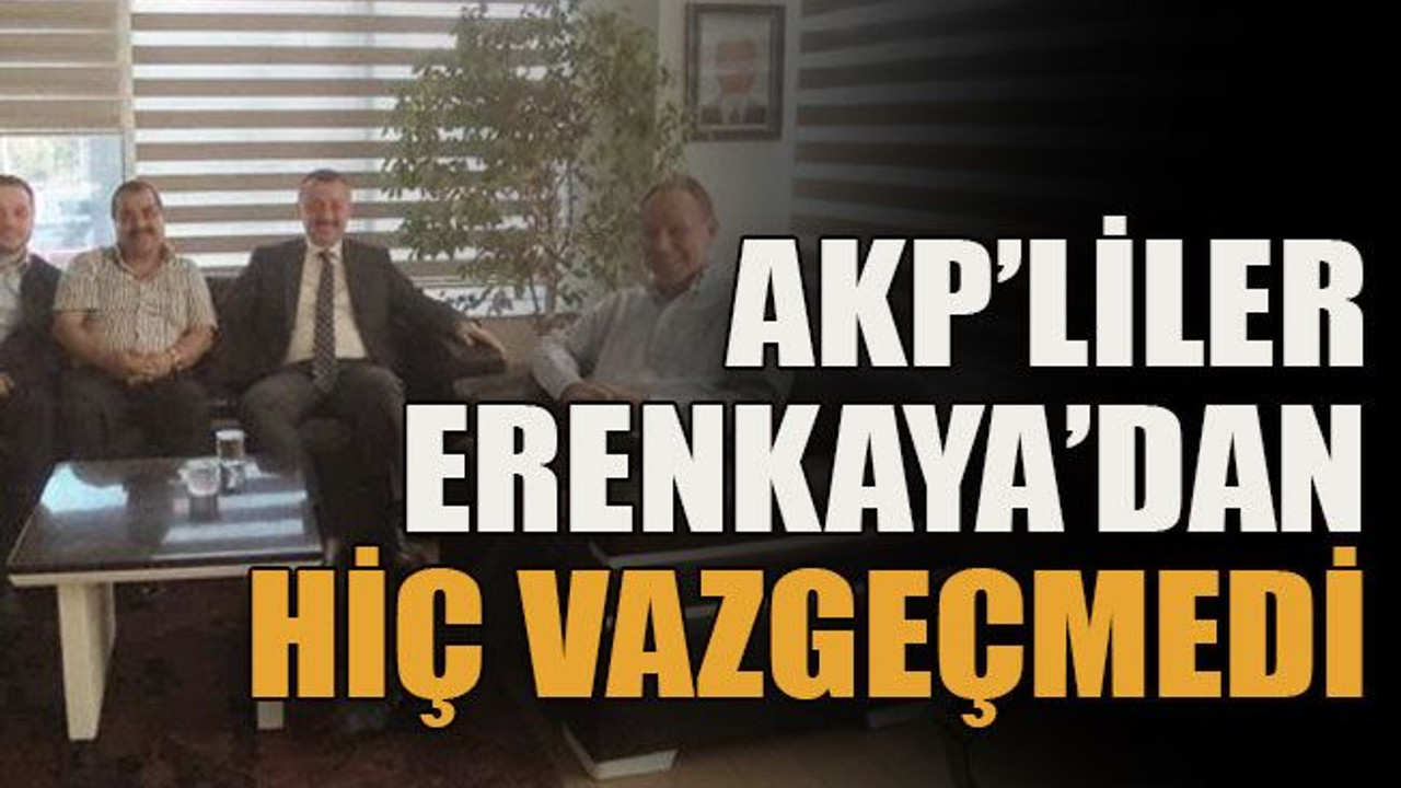 AKP’liler Erenkaya’dan hiç vazgeçmedi