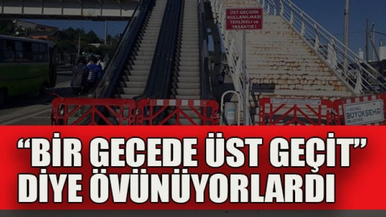 “Bir gecede üst geçit” diye övünüyorlardı